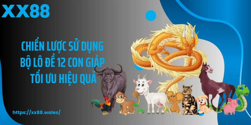 Chiến lược sử dụng bộ lô đề 12 con giáp tối ưu hiệu quả